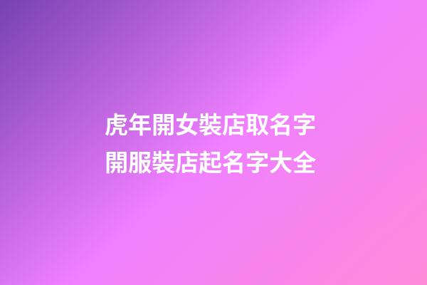 虎年開女裝店取名字 開服裝店起名字大全-第1張-店鋪起名-玄機派